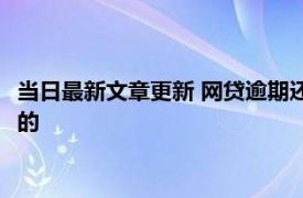 当日最新文章更新 网贷逾期还能借的平台有哪些 这些平台挺不错的