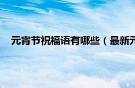 元宵节祝福语有哪些（最新元宵节祝福语相关内容简介介绍）