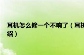 耳机怎么修一个不响了（耳机一边不响了怎么修相关内容简介介绍）