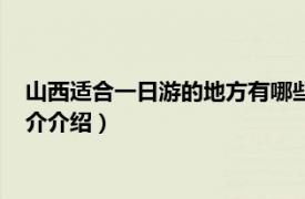 山西适合一日游的地方有哪些（山西一日游哪里好玩相关内容简介介绍）