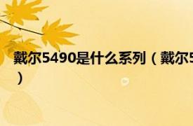 戴尔5490是什么系列（戴尔5490和5498区别相关内容简介介绍）