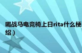 喝战马电竞椅上日rita什么梗（rita喝战马什么梗相关内容简介介绍）