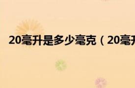 20毫升是多少毫克（20毫升是多少克相关内容简介介绍）