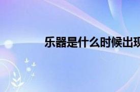 乐器是什么时候出现的（乐器之后是什么）