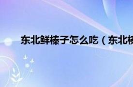 东北鲜榛子怎么吃（东北榛子怎么吃相关内容简介介绍）