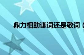 鼎力相助谦词还是敬词（鼎力相助是谦词还是敬语）