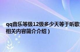 qq音乐等级12级多少天等于听歌多少时间（QQ音乐12级相当于听了多久相关内容简介介绍）