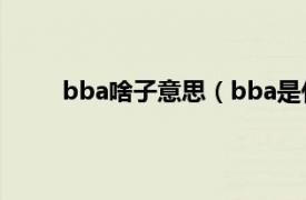 bba啥子意思（bba是什么梗相关内容简介介绍）