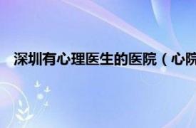 深圳有心理医生的医院（心院长心理医生集团 深圳有限公司）