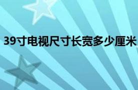 39寸电视尺寸长宽多少厘米（32寸电视尺寸长宽多少厘米）