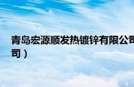 青岛宏源顺发热镀锌有限公司电话（青岛宏源顺发热镀锌有限公司）