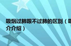 吸烟过肺跟不过肺的区别（吸烟过肺和不过肺的区别相关内容简介介绍）