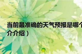 当前最准确的天气预报是哪个（什么天气预报最准确相关内容简介介绍）