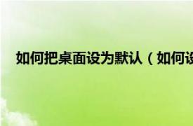 如何把桌面设为默认（如何设置默认桌面相关内容简介介绍）