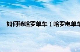 如何骑哈罗单车（哈罗电单车怎么骑起来相关内容简介介绍）