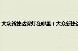 大众新捷达雾灯在哪里（大众新捷达雾灯怎么开启图片相关内容简介介绍）