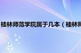 桂林师范学院属于几本（桂林师范学院是几本相关内容简介介绍）