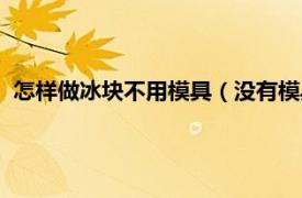 怎样做冰块不用模具（没有模具怎样做冰块相关内容简介介绍）