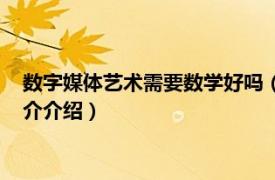 数字媒体艺术需要数学好吗（数字媒体艺术很难学吗相关内容简介介绍）