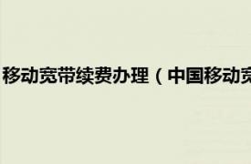 移动宽带续费办理（中国移动宽带续费怎么交相关内容简介介绍）