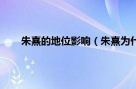 朱熹的地位影响（朱熹为什么是败类相关内容简介介绍）