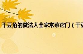 干豆角的做法大全家常菜窍门（干豆角丝怎么做好吃法相关内容简介介绍）