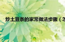 炒土豆条的家常做法步骤（怎么炒土豆条相关内容简介介绍）