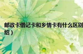 邮政卡借记卡和乡情卡有什么区别（邮政乡情卡属于什么卡相关内容简介介绍）