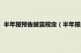 半年报预告披露规定（半年报披露时间规定相关内容简介介绍）