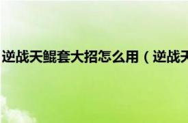 逆战天鲲套大招怎么用（逆战天鲲套怎么放鲲相关内容简介介绍）