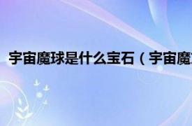 宇宙魔球是什么宝石（宇宙魔方是什么宝石相关内容简介介绍）