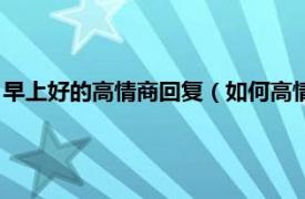 早上好的高情商回复（如何高情商回复早上好相关内容简介介绍）