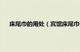 床尾巾的用处（宾馆床尾巾干什么用的相关内容简介介绍）