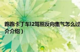 跑跑卡丁车l2驾照反向集气怎么过（l2驾照反向集气是什么意思相关内容简介介绍）