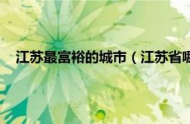 江苏最富裕的城市（江苏省哪个市最富裕相关内容简介介绍）