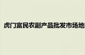 虎门富民农副产品批发市场地图（虎门富民农副产品批发市场）