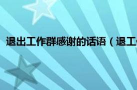 退出工作群感谢的话语（退工作群的感谢话相关内容简介介绍）