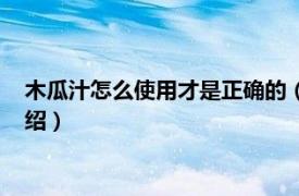 木瓜汁怎么使用才是正确的（木瓜汁的制作方法相关内容简介介绍）