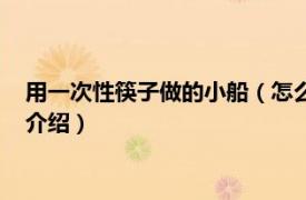 用一次性筷子做的小船（怎么用一次性筷子做小船相关内容简介介绍）