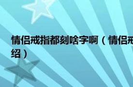 情侣戒指都刻啥字啊（情侣戒指上刻字都刻什么相关内容简介介绍）