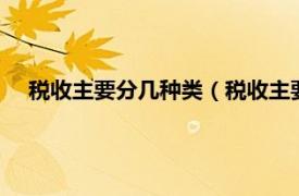 税收主要分几种类（税收主要分为哪4类相关内容简介介绍）