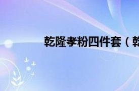 乾隆孝粉四件套（乾隆孝粉一套有多少个）