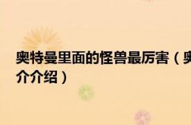 奥特曼里面的怪兽最厉害（奥特曼里哪个怪兽最厉害相关内容简介介绍）