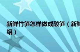 新鲜竹笋怎样做成酸笋（新鲜竹笋怎样泡成酸笋相关内容简介介绍）