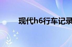 现代h6行车记录仪升级（现代H6）