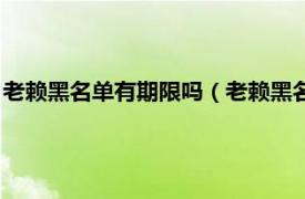 老赖黑名单有期限吗（老赖黑名单是永久的吗相关内容简介介绍）