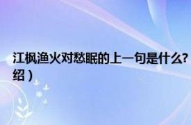 江枫渔火对愁眠的上一句是什么?（江枫渔火对愁眠上一句相关内容简介介绍）