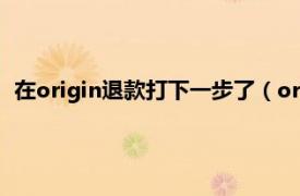 在origin退款打下一步了（origin退款流程相关内容简介介绍）