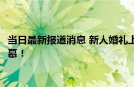 当日最新报道消息 新人婚礼上舅舅当场送一套房 此举令人十分羡慕！