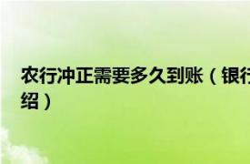 农行冲正需要多久到账（银行冲正需要多久到账相关内容简介介绍）